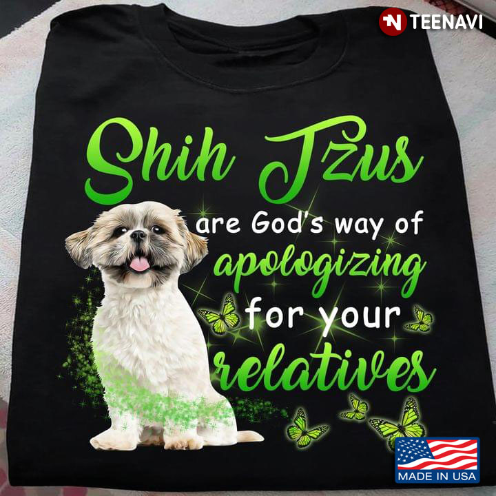 Shih Tzus Are God’s Way Of Apologing For Your Relatives For Dog Lover Butterlies