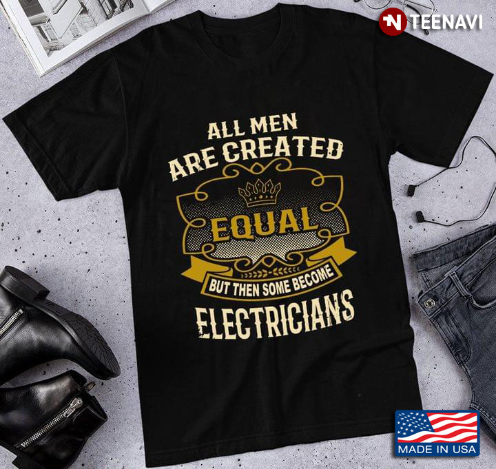 All Men Are Created Equal and Then Some  Become Electricians For Electrician Lover