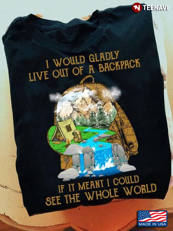 I Would Gladly Live Out Of A Backpack If It Mean I Could See The Whole World