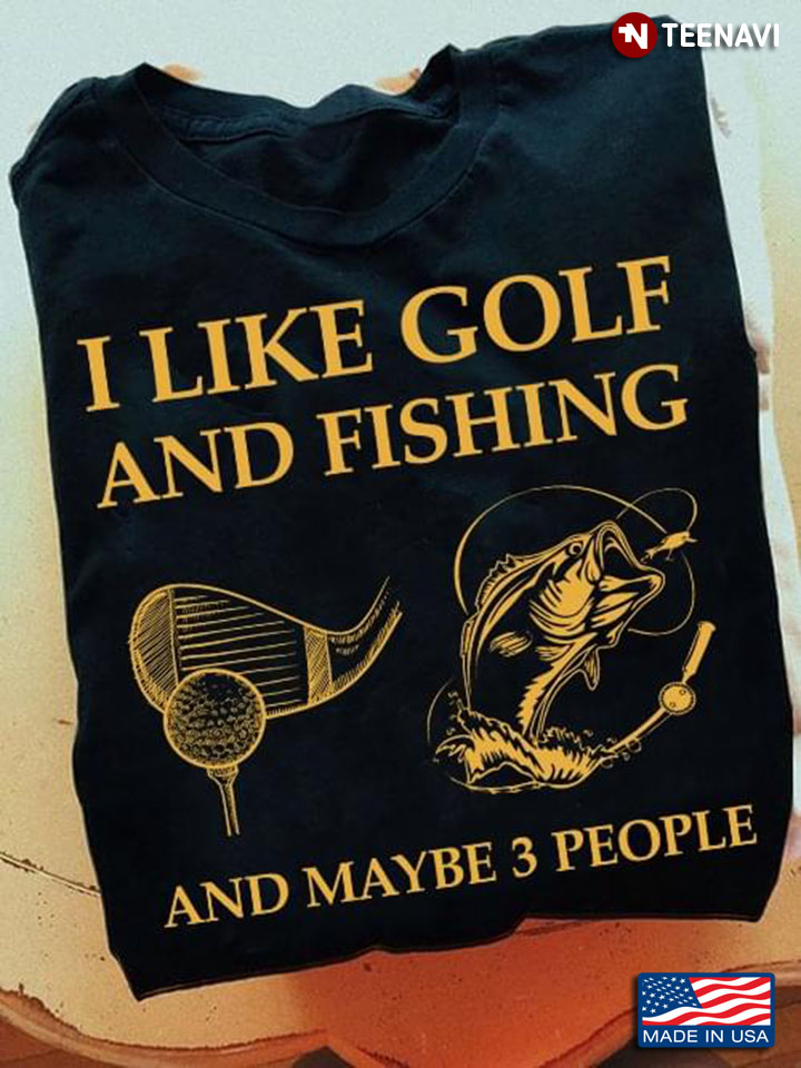 I like Golf And Fishing And Maybe 3 People Favorite Things
