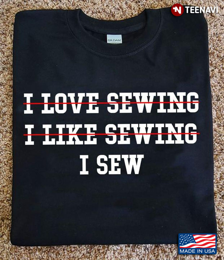 I Love Sewing I Like Sewing I Sew For Sewing Lover