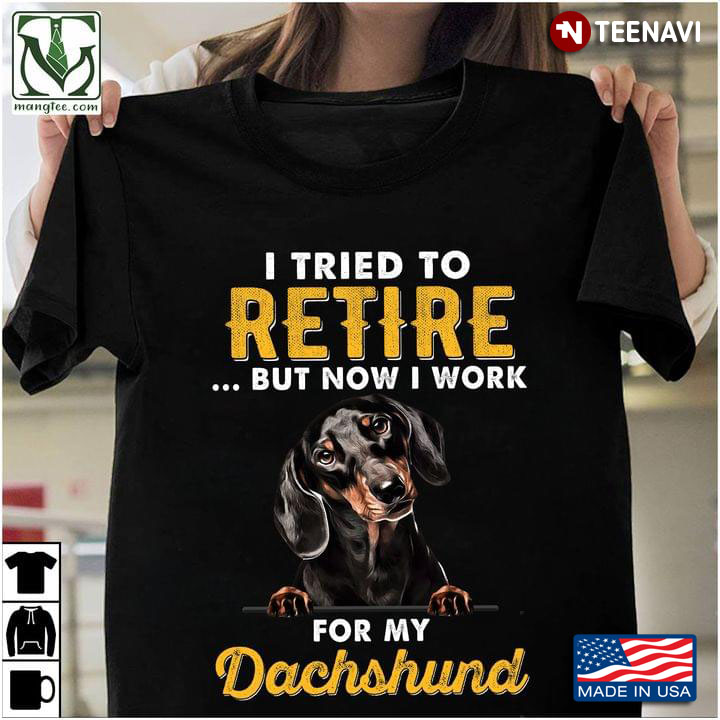 I Tried To Retire But Now I Work For My Dachshund For Dog Lovers