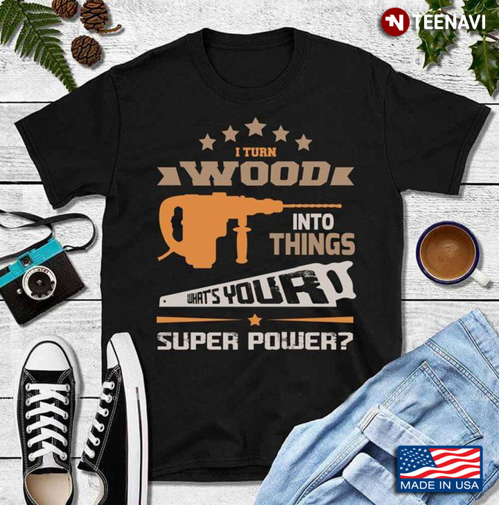 I Turn Wood Into Things What's Your Super Power