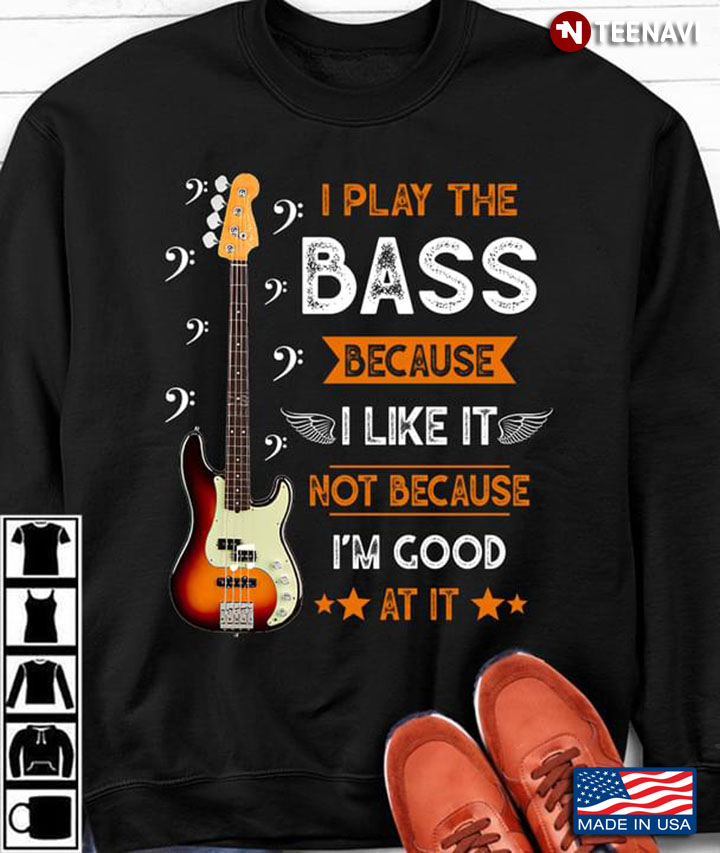 I Play The Bass Because I Like It Not Because I'm Good At It For Bass Lover