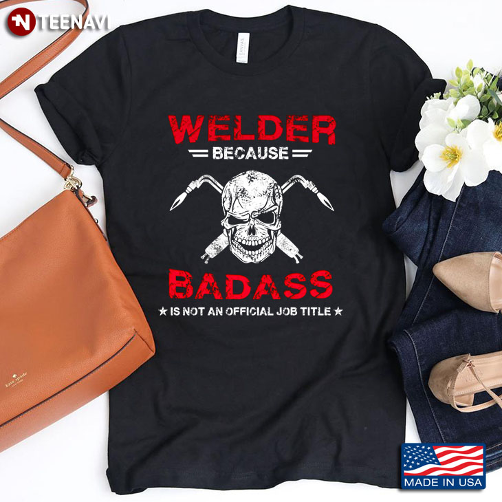 Welder Because  Badass Was Not An Official Job Title Skull