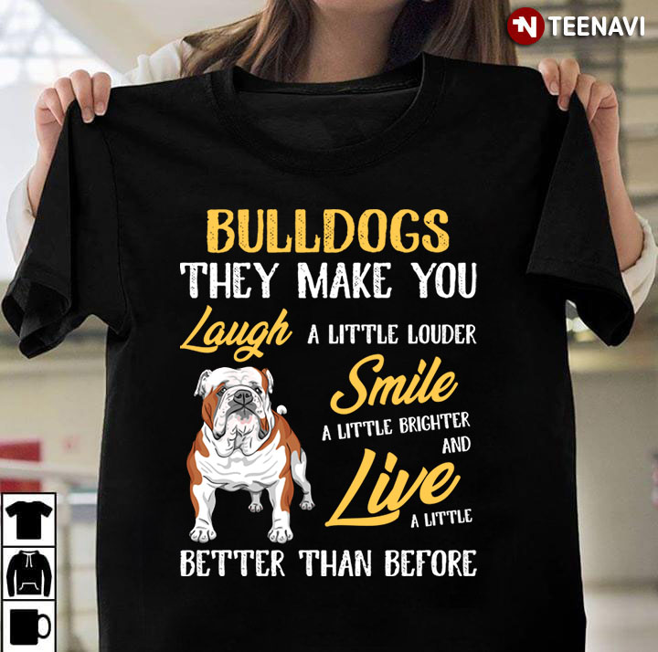 Bulldogs They Make You Laugh A Little Louder Smile A Little Brighter And Live A Little Better