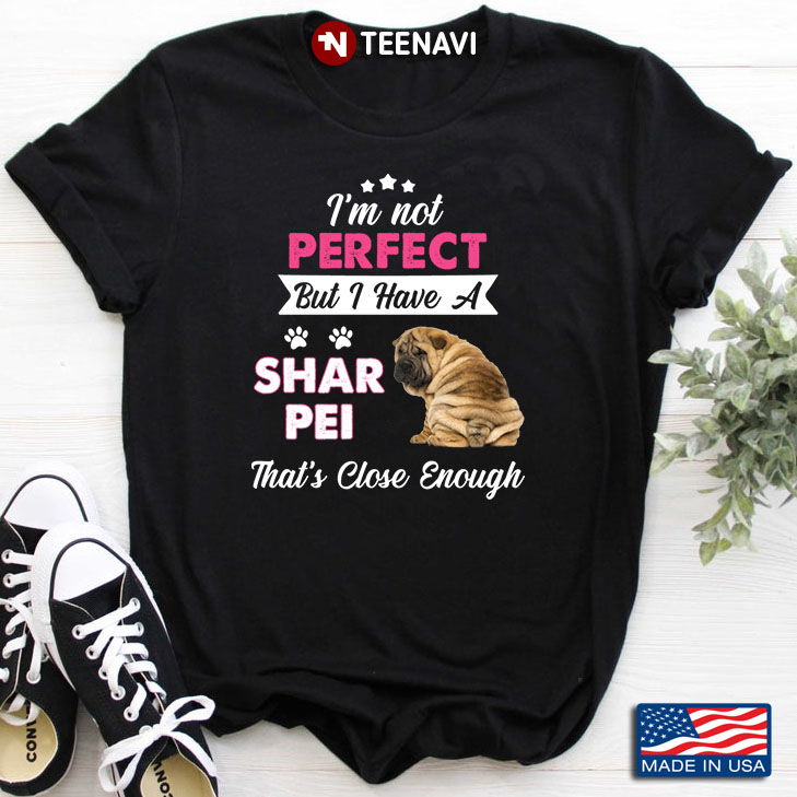 I’m Not Perfect But I Have A Shar Pei That's Close Enough For Dog Lover