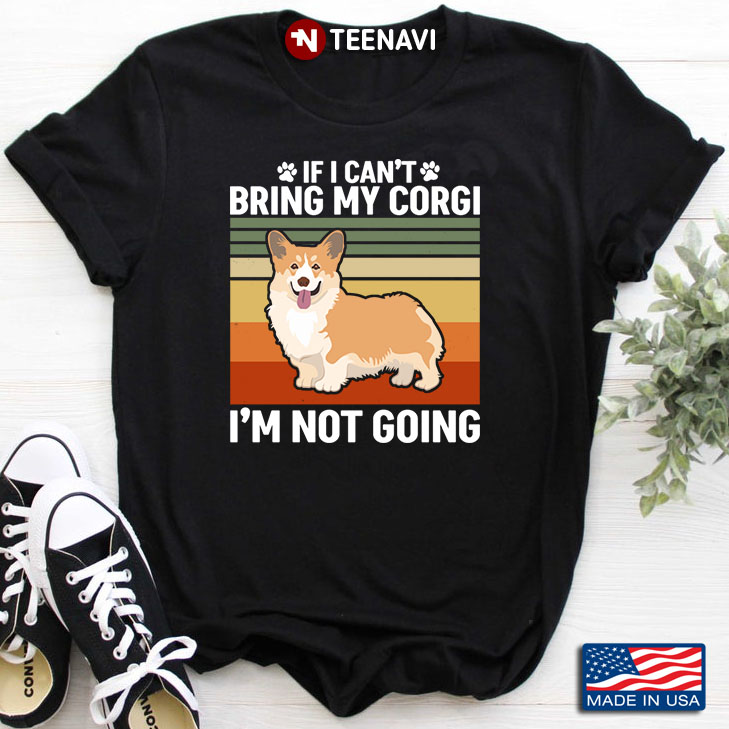 If I Can’t Bring My Corgi  I’m Not Going Vintage For Dog Lover