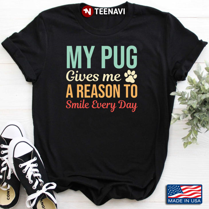 My Pug  Give  Me A Reason To Smile Everyday For Dog Lover