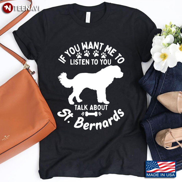 If You Want Me To Listen To You Talk About St Bernards For Dog Lover