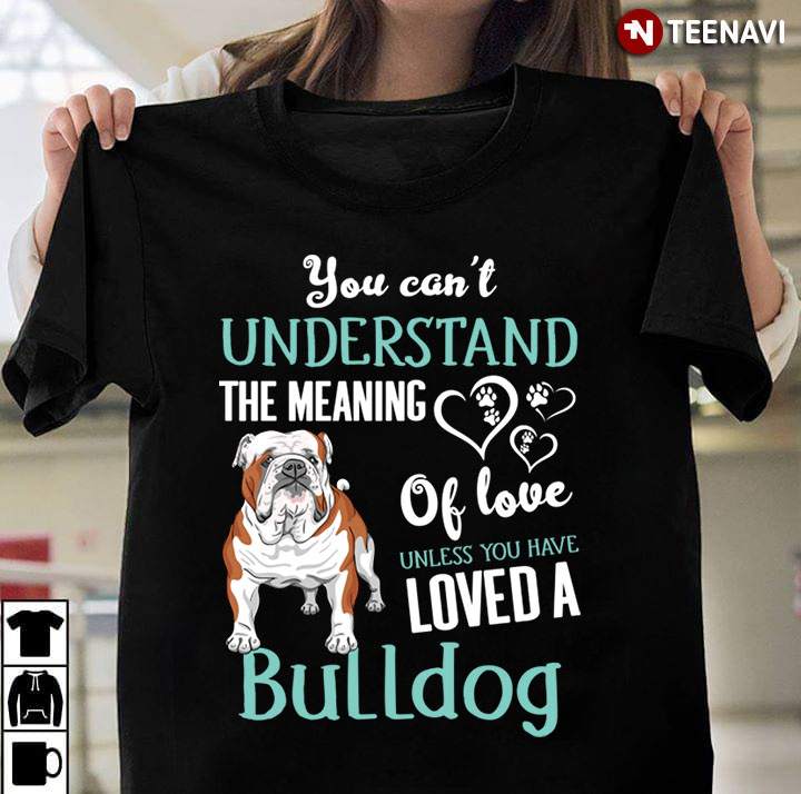You Can’t Understand The Meaning Of Love Unless You Have Loved A Bulldog  for Dog Lover