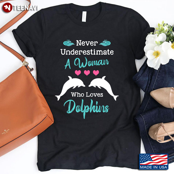 Never Underestimate A Woman  Who Loves Dolphins For Dolphins Lover