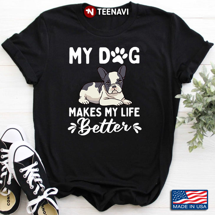 My Dog Makes My Life Better For Dog Lover French Bulldog