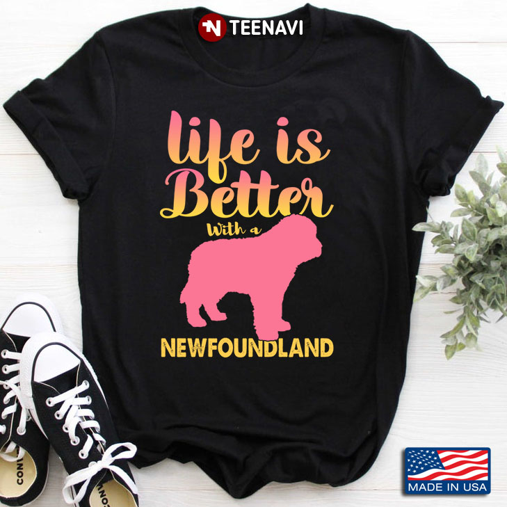 Life Is Better With A  Newfoundland  for Dog Lover
