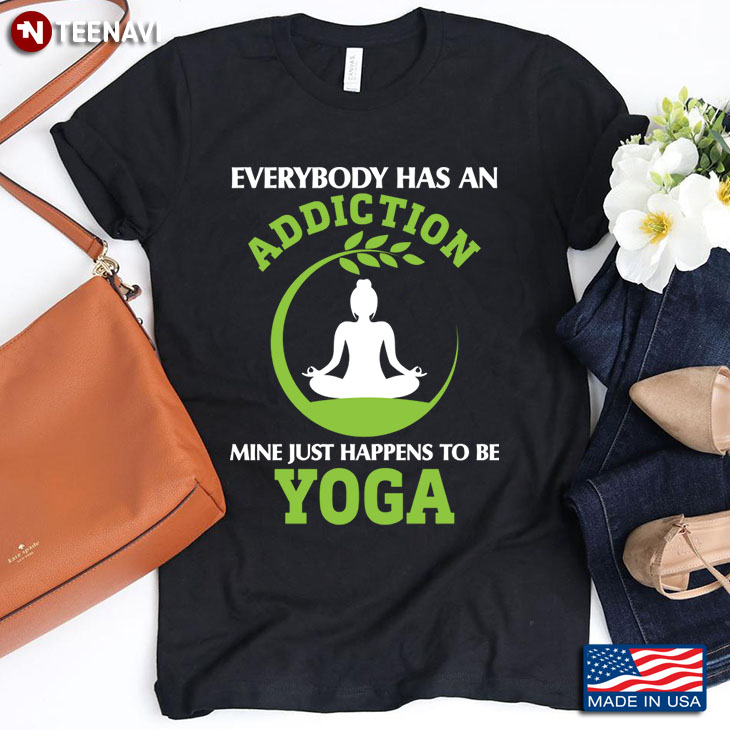 Everybody Has An Addiction Mine Just Happens To Be Yoga