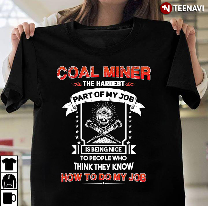 Coal Miner The Hardest Part Of My Job Is Being Nice To People Who Think They Know How To Do My Job