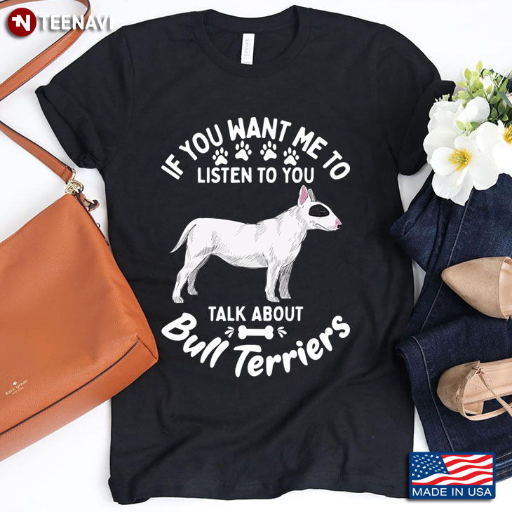 If You Want Me To Listen To You Talk About Bull Terriers For Dog Lover