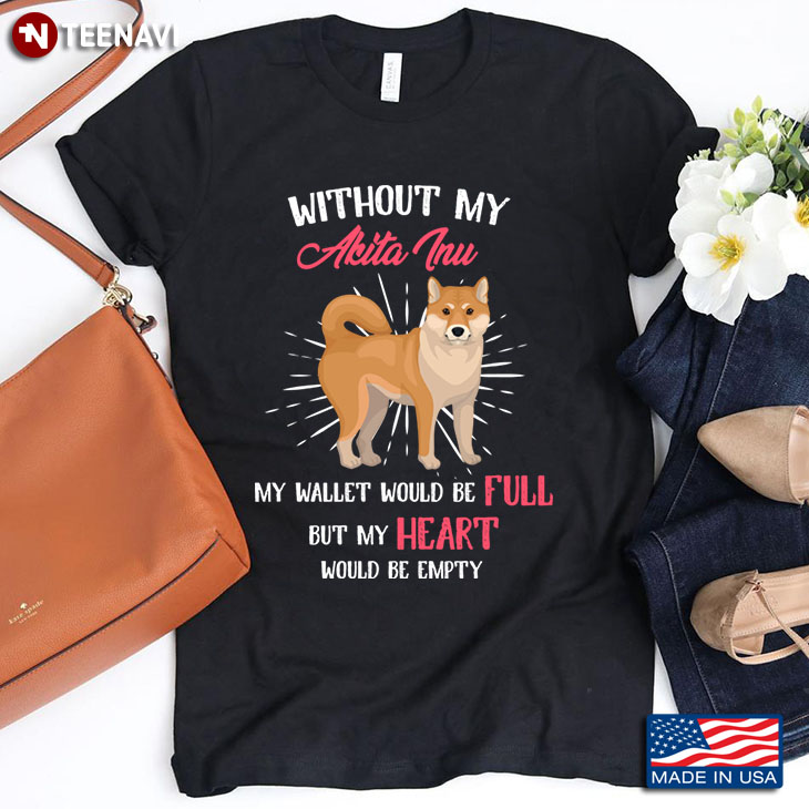 Without My Akita Inu  My Wallet Would Be Full But My Heart Would Be Empty for Dog Lover
