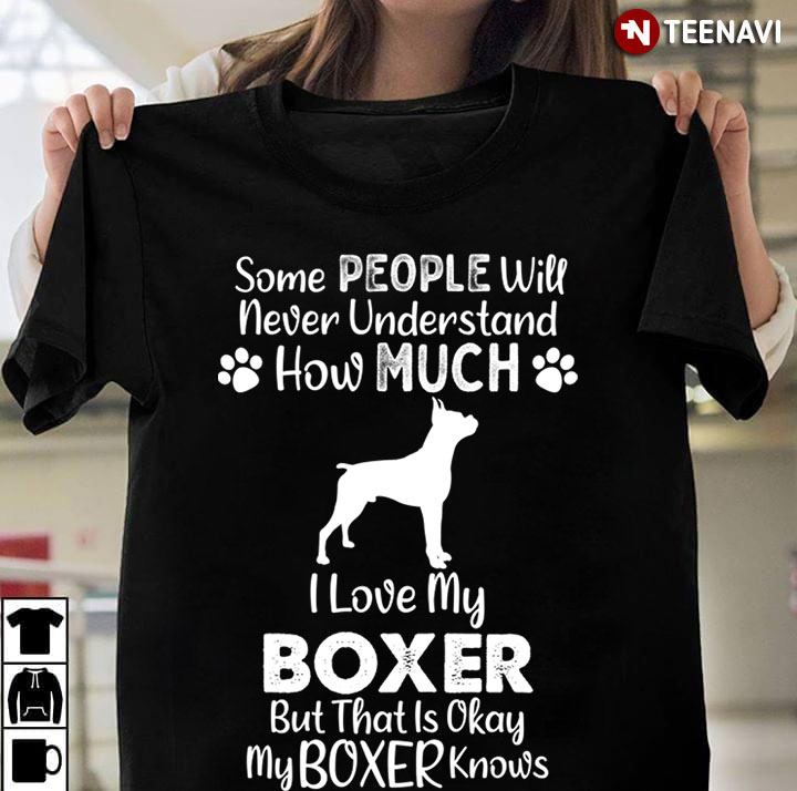 Some People Will Never Understand How Much I Love My Boxer  But That Is Okay for Dog Lover