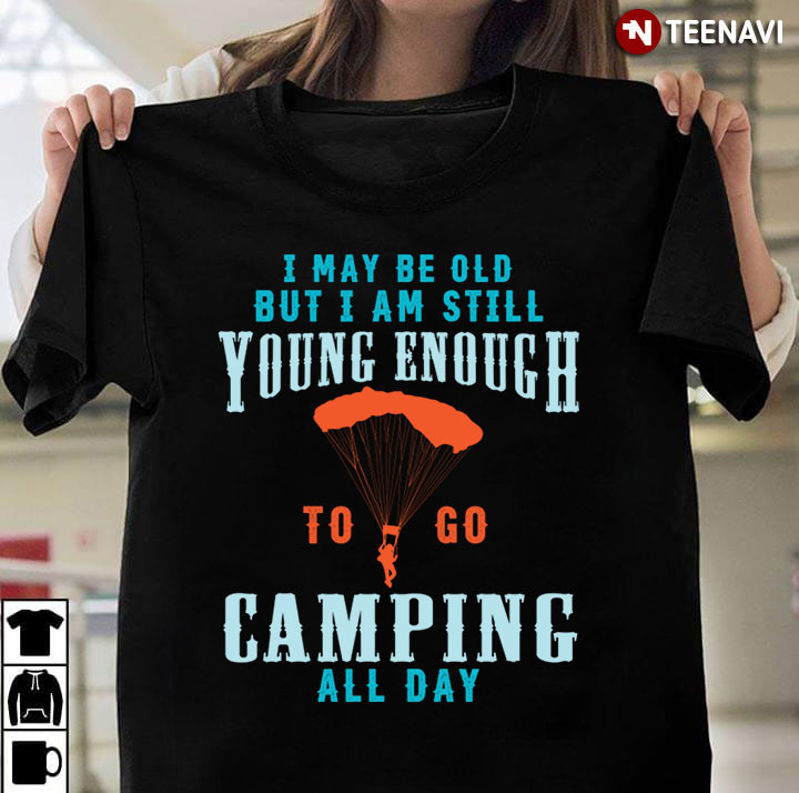 I May Be Old But I Am Still Young Enough To Go Camping All Day for Camping Lover