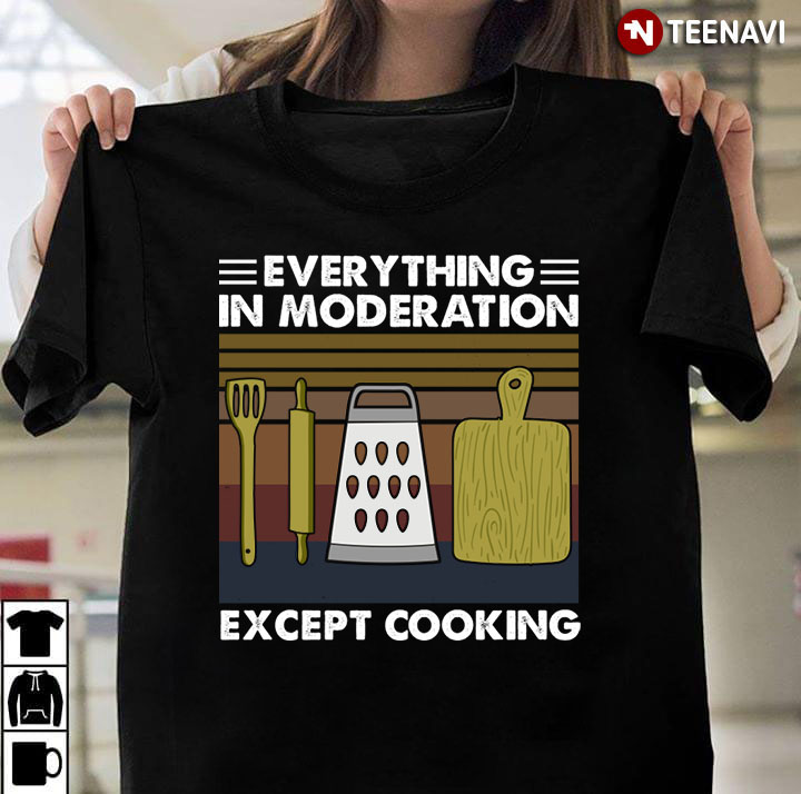 Everything In Moderation Except Cooking For Cooking Lover
