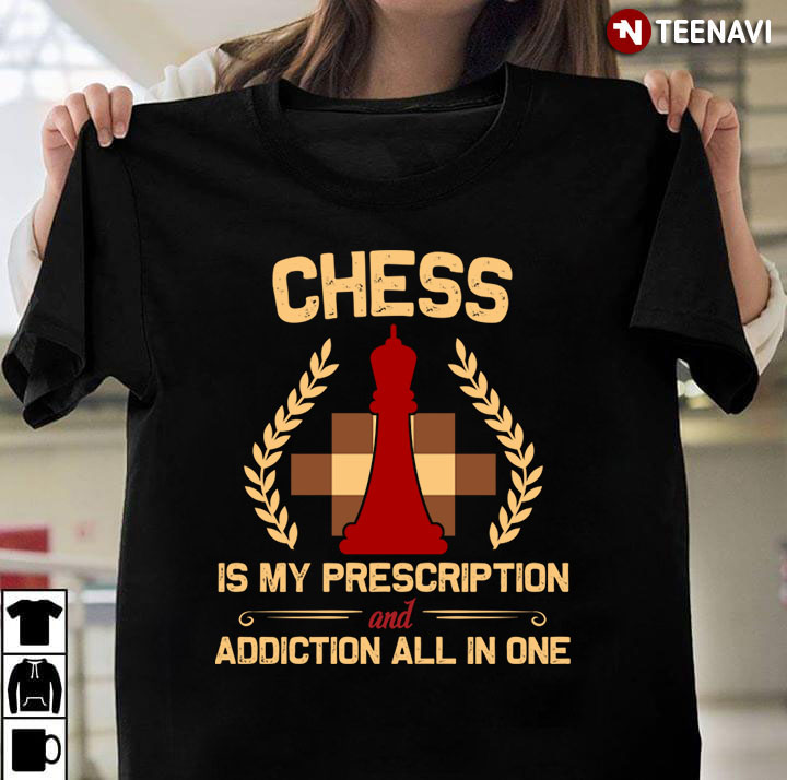 Chess Is My Prescription And Addiction All In One for Chess Lover
