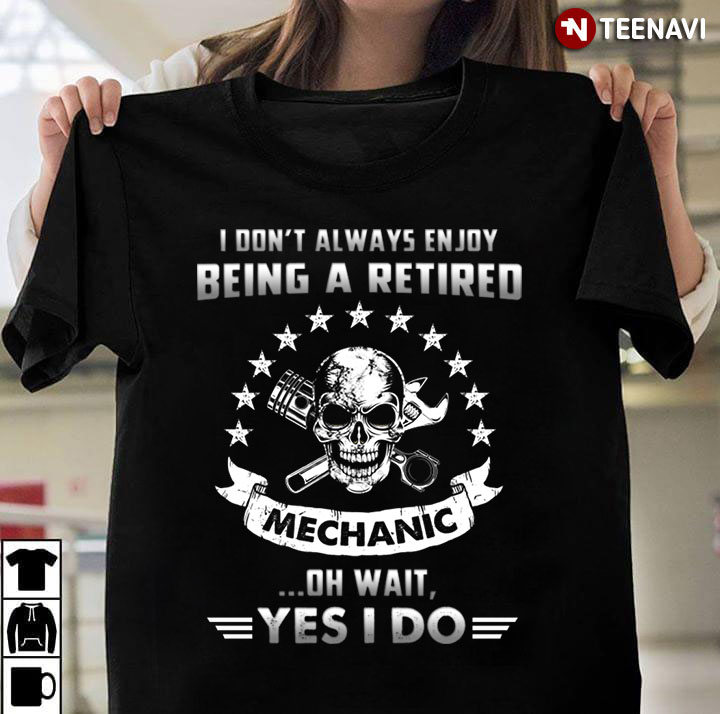 I Don’t Always Enjoy Being A Retired Mechanic Oh Wait Yes I Do Skull