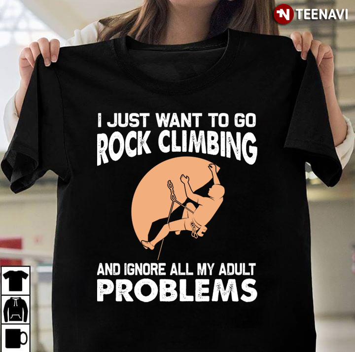 I Just Want To Go Rock Climbing  and Ignore All My Adult Problems For Rock Climbing Lover