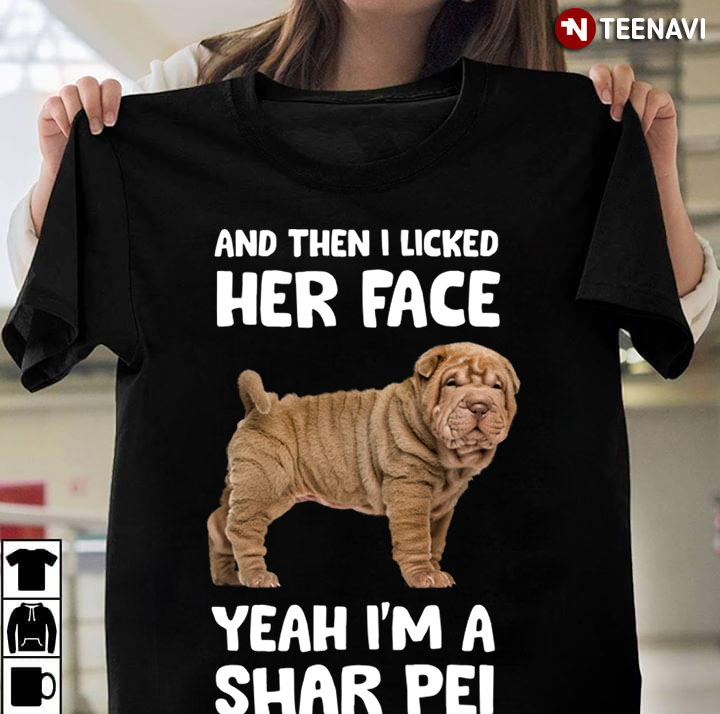 And Then I Licked Her Face Yeah I’m A  Shar Pei  for Dog Lover