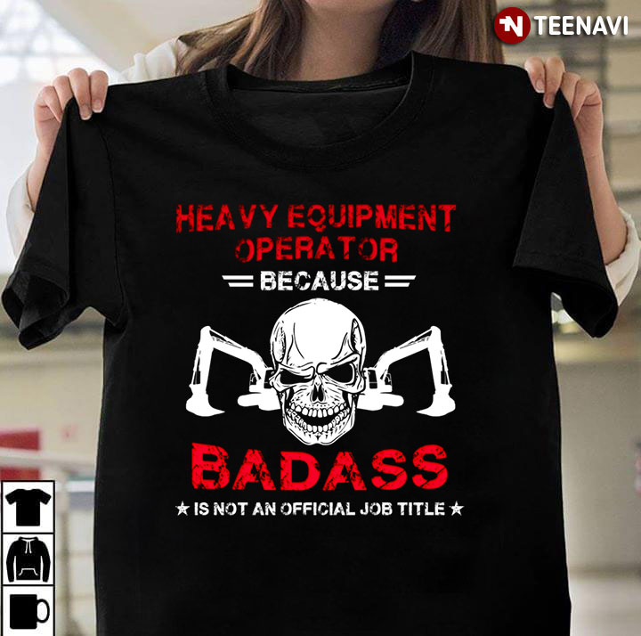 Heavy Equiment Because Badass Is Not An Official Job Title For Heavy Equiment  Lover
