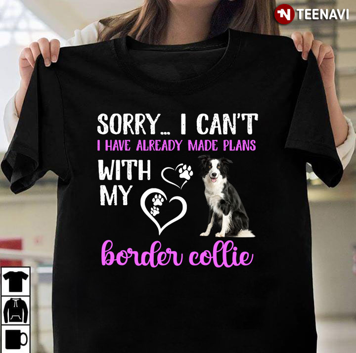 Sorry I Can’t I Have Already Made Plans With My  Border Collie For Dog Lover
