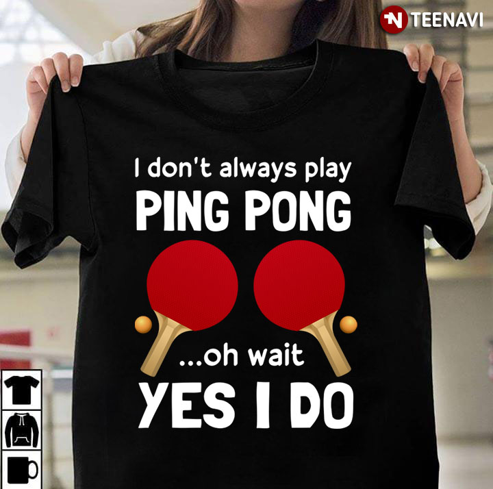 I Don’t Always Play Ping Pong  Oh Wait Yes I Do For Ping Pong Lover