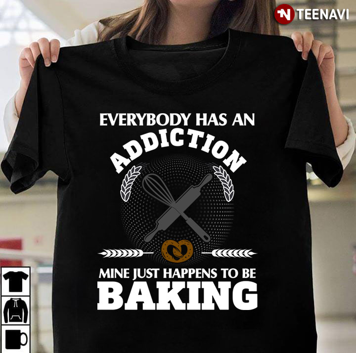 Everybody Has An Addiction Mine Just Happens To Be Baking For Baking Lover