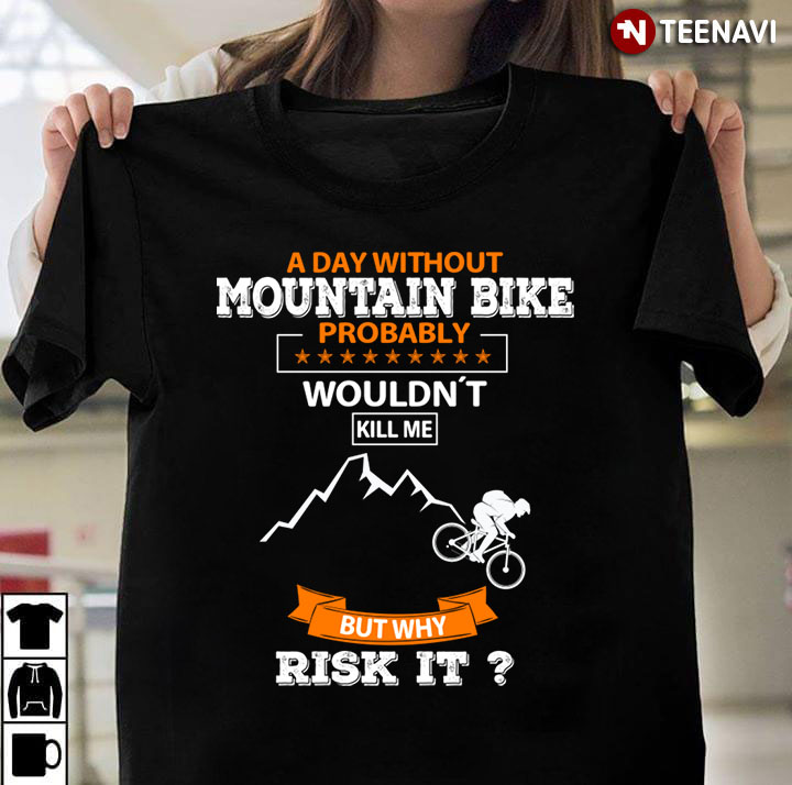 A Day Without Mountain Bike Probably Wouldn’t Kill Me But Rist It For Mountain Bike Lover