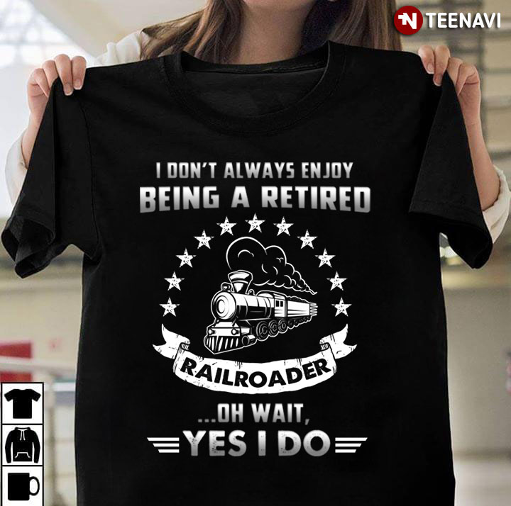 I Don’t Always Enjoy Being A Retired Railroader Oh Wait Yes I Do