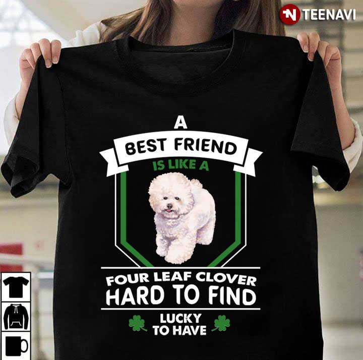 A Best Friend Is Like A Four Leaf Clover Hard To Find Lucky To Have Bichon Frise