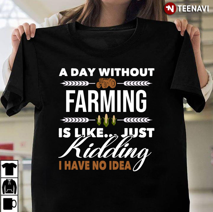 A Day Without Farming  Is Like Just Kidding I Have No Idea For Farming Lover
