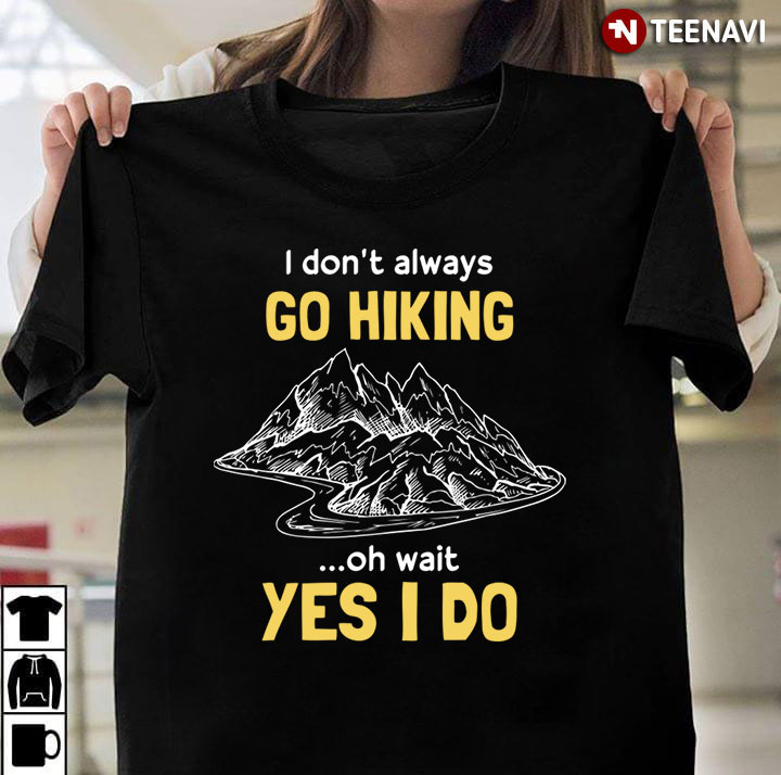 I Don’t Always Go Hiking  Oh Wait Yes I Do For Hiking Lover