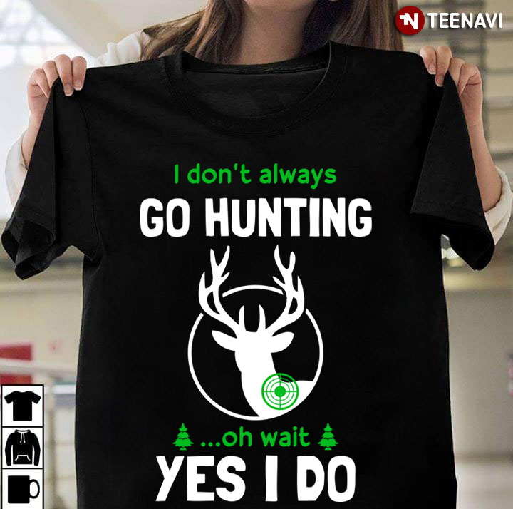 I Don’t Always Go Hunting  Oh Wait Yes I Do For Hunting Lover