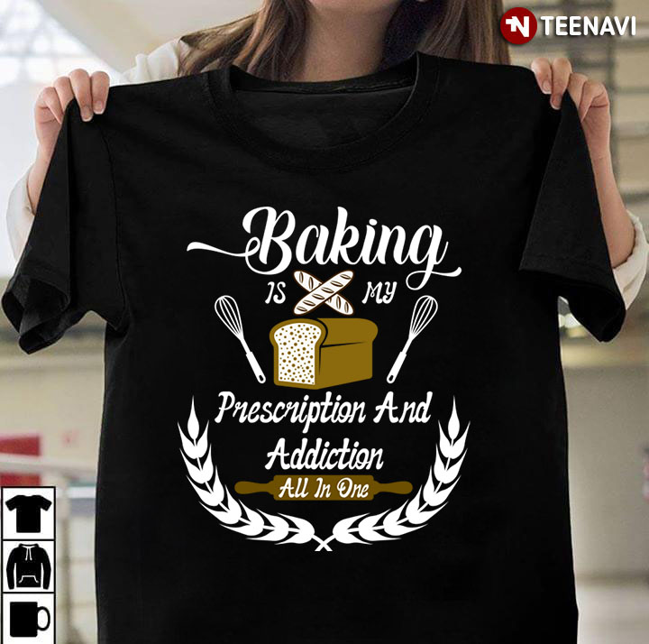 Baking  Is My Prescription And Addiction All In One for Baking Lover
