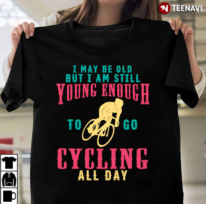I May Be Old But I Am Still Young Enough To Go Cycling All Day for Cycling Lover