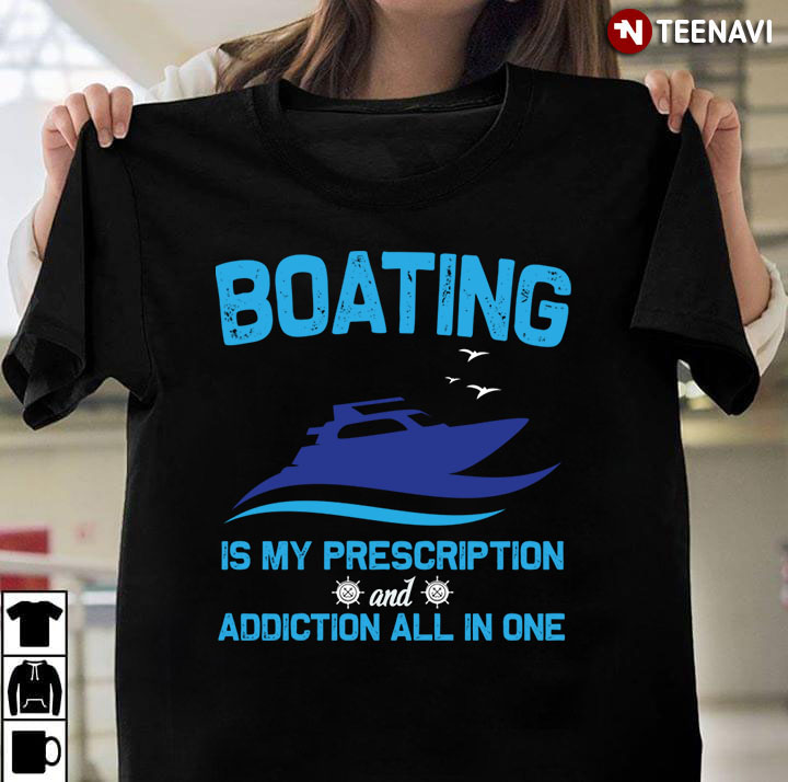 Boating Is My Prescription And Addiction All In One for Boat Lover