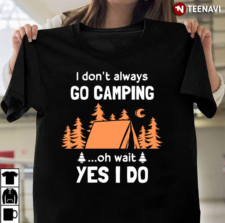 I Don’t Always Go Camping  Oh Wait Yes I Do For Camping Lover