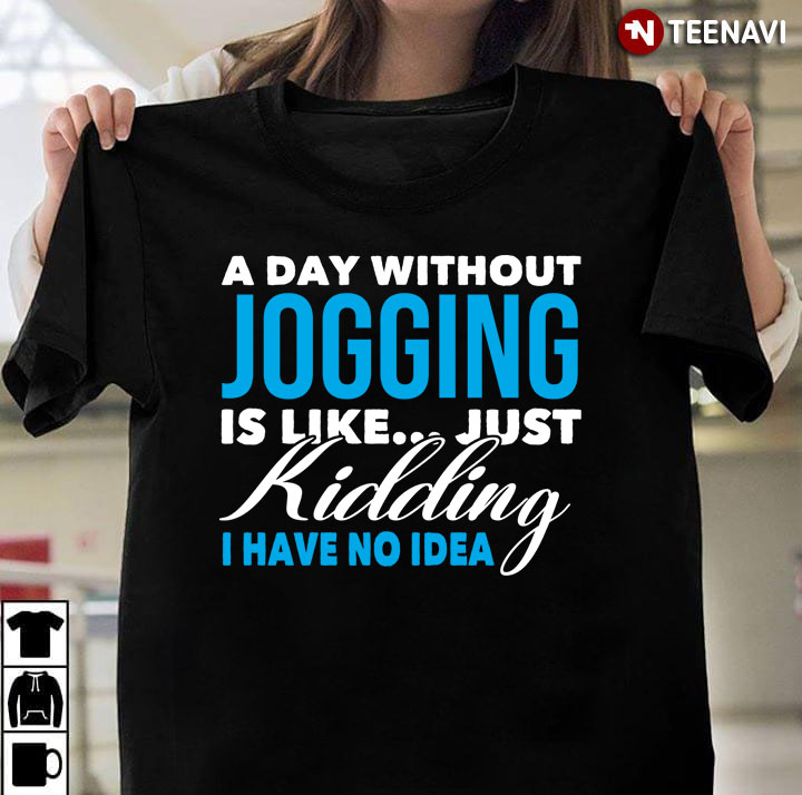 A Day Without Jogging Is Like Just Kidding I Have No Idea For Jogging Lover