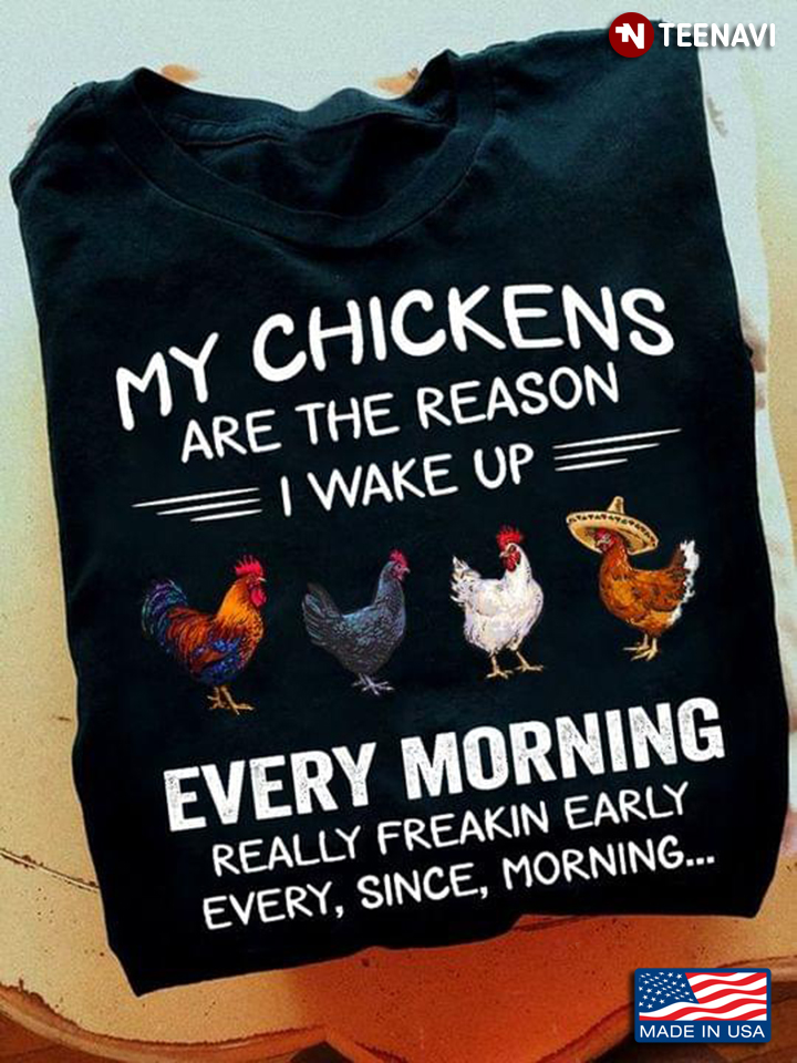 My Chicken Are The Reasons I Wake Up Every Morning Really Freakin Earky Every Since Morning