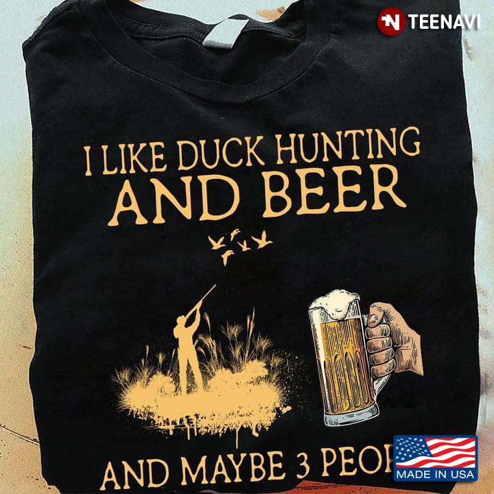 I Like Duck Hunting And Beer And Maybe 3 People