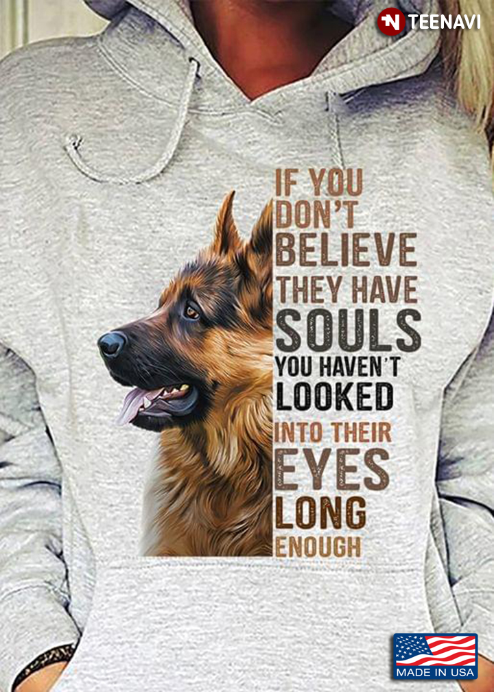 German Shepherd If You Don’t Believe They Have Souls You Haven’t Looked Into Their Eyes Long Enough