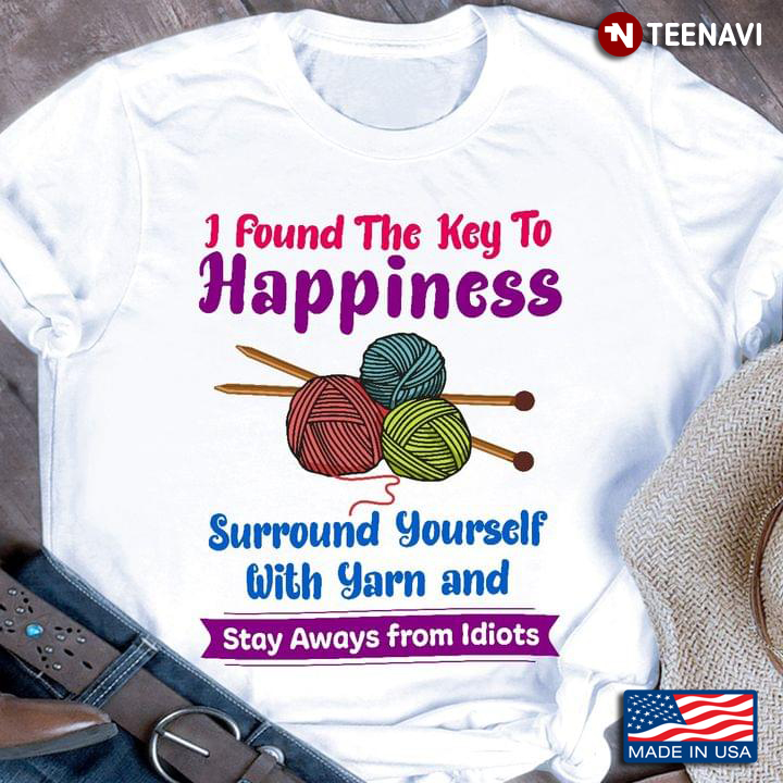 I Found The Key To Happiness Surround Yourself With Yarn And Stay Away From Idiots