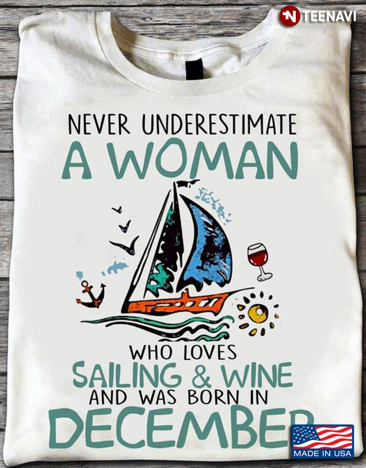 Never Underestimate A Woman Who Loves Sailing And Wine And Was Born In December