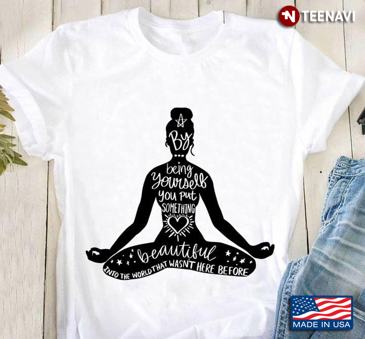 Yoga Girl By Being Yourself You Put Something Beautiful Into The World That Wasn't Here Before